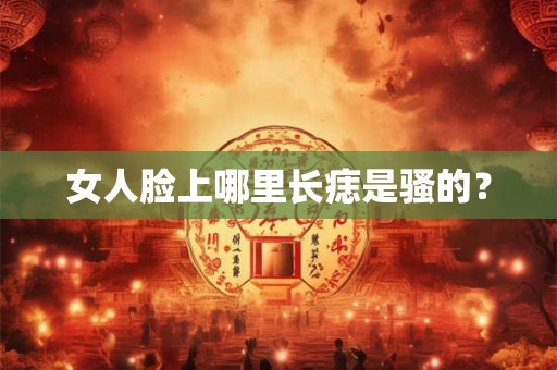女人脸上哪里长痣是骚的？