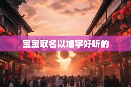 宝宝取名以旭字好听的
