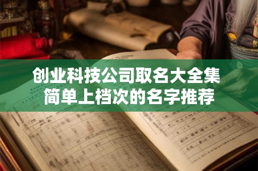 创业科技公司取名大全集 简单上档次的名字推荐
