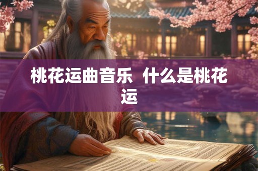 桃花运曲音乐 什么是桃花运 桃花运曲音乐 什么是桃花运