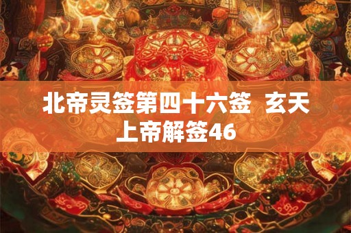 北帝灵签第四十六签  玄天上帝解签46