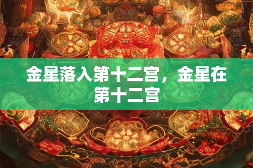 金星落入第十二宫，金星在第十二宫