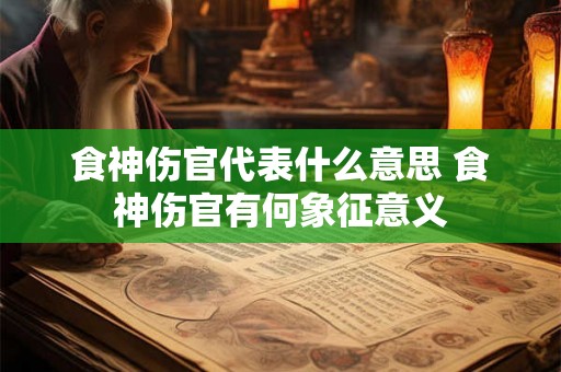 食神伤官代表什么意思 食神伤官有何象征意义