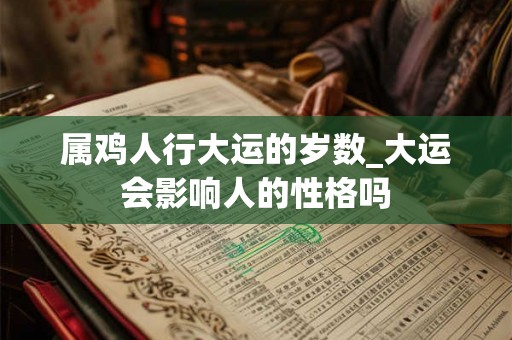 属鸡人行大运的岁数_大运会影响人的性格吗