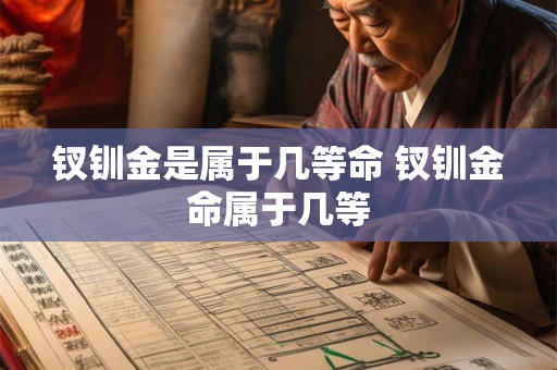 钗钏金是属于几等命 钗钏金命属于几等
