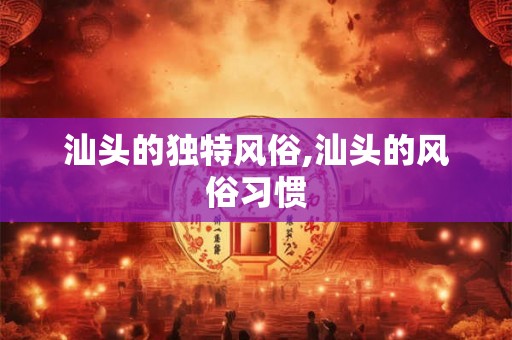 汕头的独特风俗,汕头的风俗习惯
