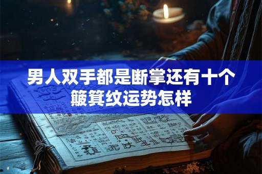 男人双手都是断掌还有十个簸箕纹运势怎样