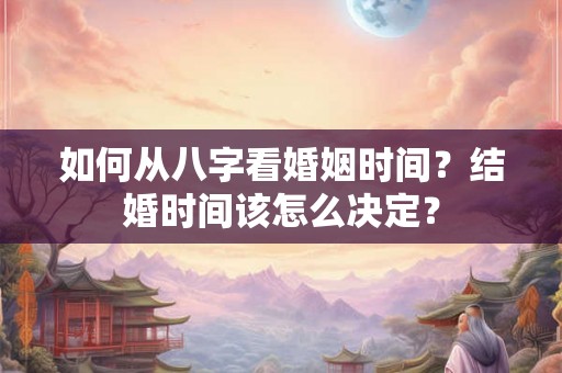 如何从八字看婚姻时间？结婚时间该怎么决定？