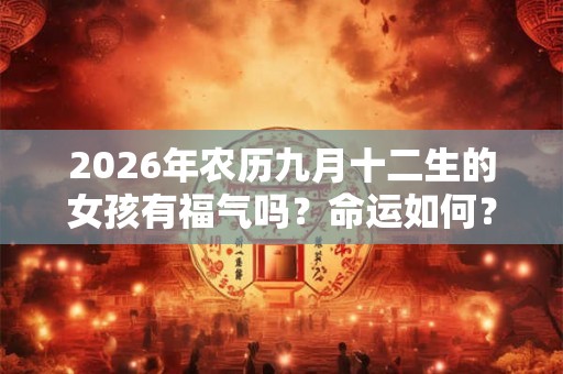 2026年农历九月十二生的女孩有福气吗？命运如何？