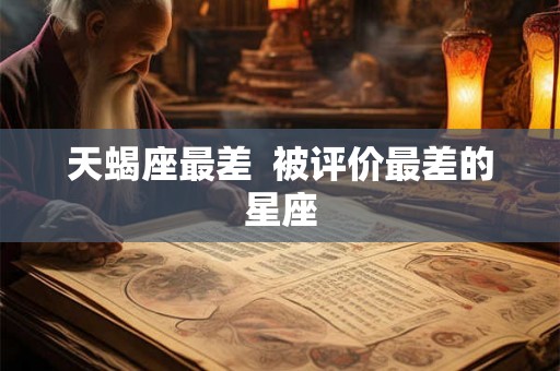 天蝎座最差  被评价最差的星座