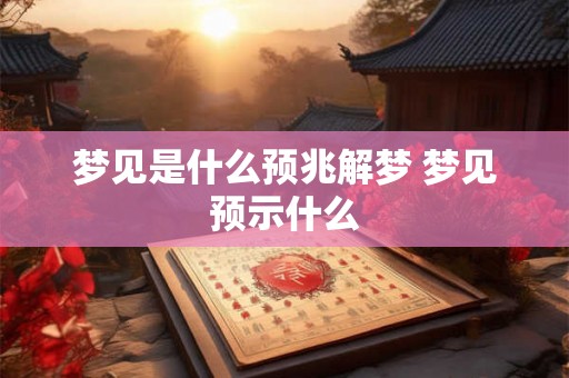 梦见是什么预兆解梦 梦见预示什么