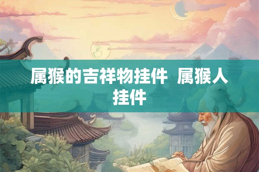 属猴的吉祥物挂件 属猴人挂件 属猴的吉祥物挂件 属猴人挂件