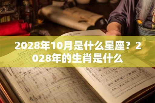 2028年10月是什么星座？2028年的生肖是什么