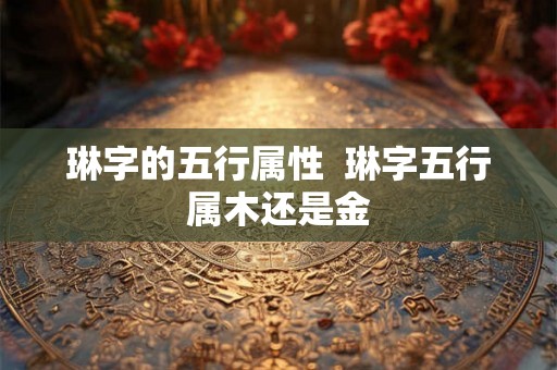 琳字的五行属性  琳字五行属木还是金