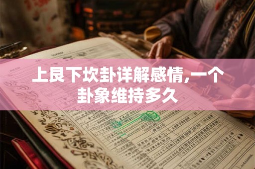 上艮下坎卦详解感情,一个卦象维持多久 上艮下坎卦详解感情,一个卦象维持多久
