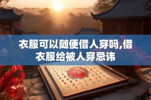 衣服可以随便借人穿吗,借衣服给被人穿忌讳