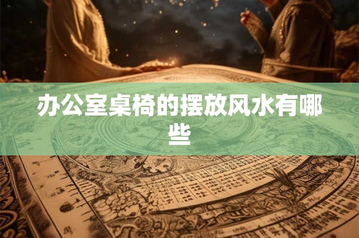 办公室桌椅的摆放风水有哪些