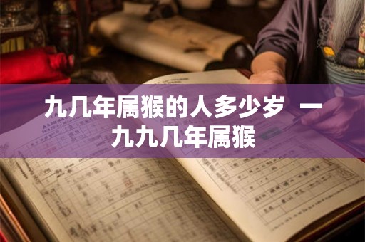 九几年属猴的人多少岁  一九九几年属猴