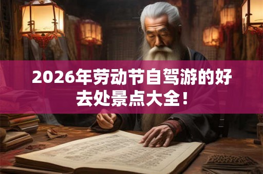 2026年劳动节自驾游的好去处景点大全！