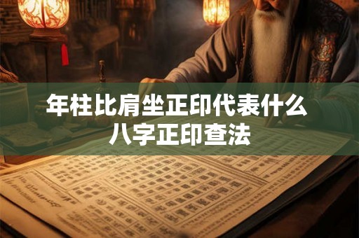年柱比肩坐正印代表什么 八字正印查法