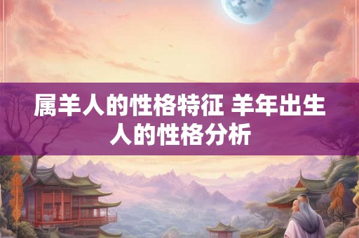 属羊人的性格特征 羊年出生人的性格分析