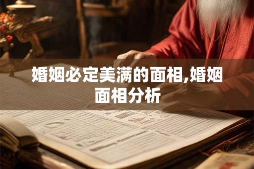 婚姻必定美满的面相,婚姻面相分析 婚姻必定美满的面相,婚姻面相分析