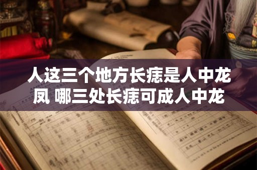 人这三个地方长痣是人中龙凤 哪三处长痣可成人中龙凤