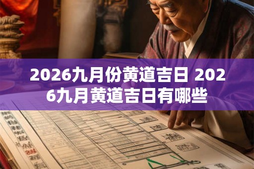 2026九月份黄道吉日 2026九月黄道吉日有哪些 2026九月份黄道吉日 2026九月黄道吉日有哪些