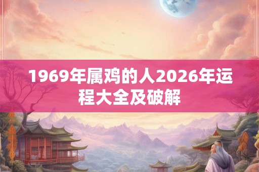 1969年属鸡的人2026年运程大全及破解
