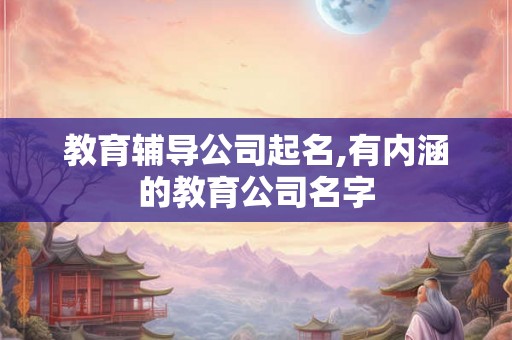 教育辅导公司起名,有内涵的教育公司名字