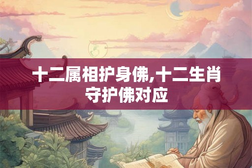 十二属相护身佛,十二生肖守护佛对应