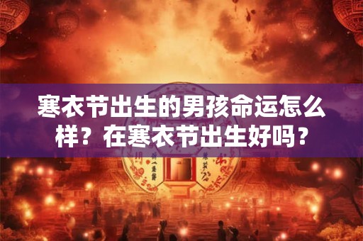寒衣节出生的男孩命运怎么样？在寒衣节出生好吗？