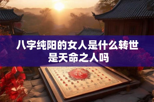 八字纯阳的女人是什么转世 是天命之人吗
