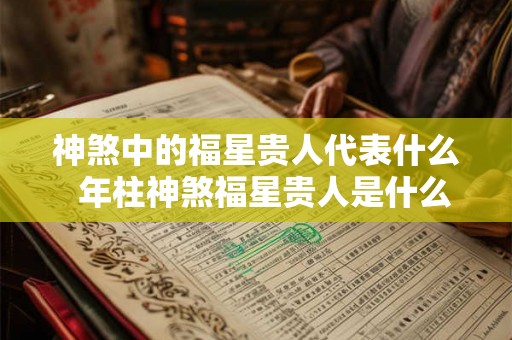 神煞中的福星贵人代表什么  年柱神煞福星贵人是什么意思