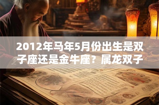 2012年马年5月份出生是双子座还是金牛座？属龙双子座性格