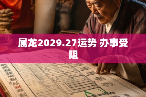属龙2029.27运势 办事受阻