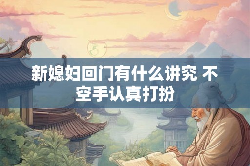 新媳妇回门有什么讲究 不空手认真打扮