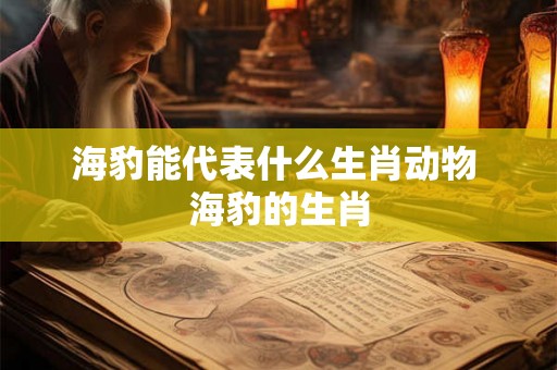 海豹能代表什么生肖动物 海豹的生肖