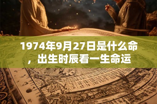 1974年9月27日是什么命，出生时辰看一生命运