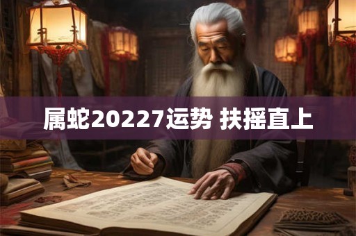 属蛇20227运势 扶摇直上