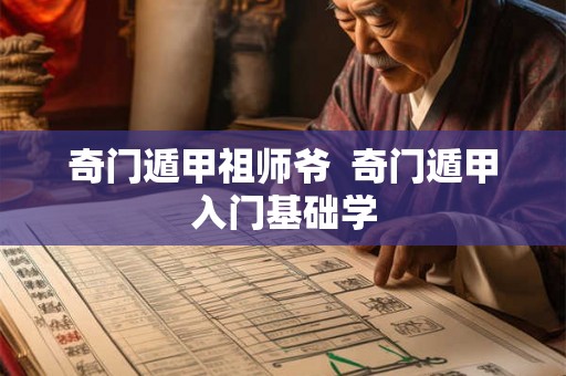 奇门遁甲祖师爷  奇门遁甲入门基础学