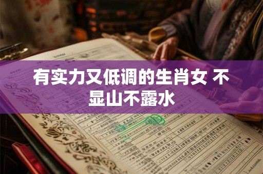 有实力又低调的生肖女 不显山不露水