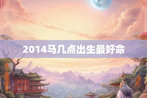 2014马几点出生最好命