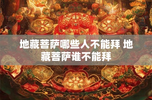 地藏菩萨哪些人不能拜 地藏菩萨谁不能拜