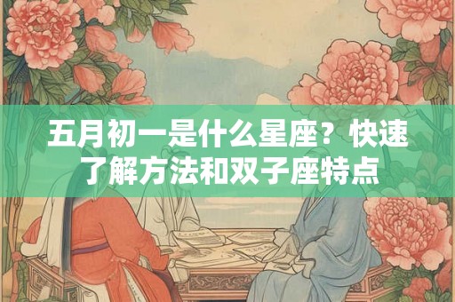 五月初一是什么星座？快速了解方法和双子座特点