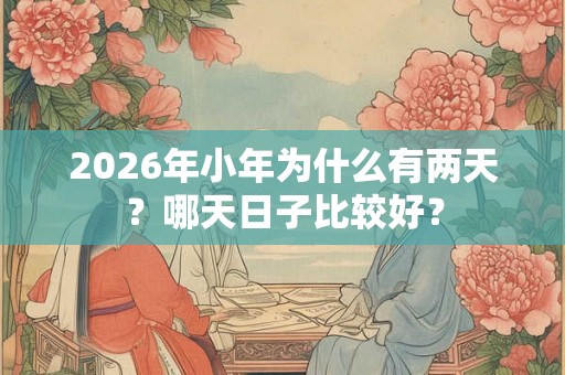 2026年小年为什么有两天？哪天日子比较好？