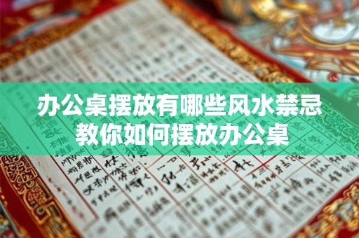 办公桌摆放有哪些风水禁忌 教你如何摆放办公桌