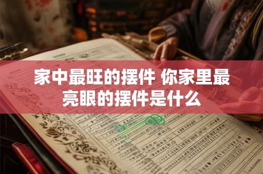 家中最旺的摆件 你家里最亮眼的摆件是什么