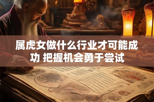 属虎女做什么行业才可能成功 把握机会勇于尝试