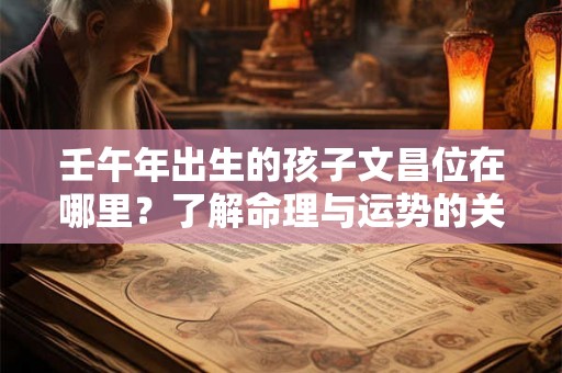 壬午年出生的孩子文昌位在哪里？了解命理与运势的关键！